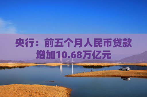 央行：前五个月人民币贷款增加10.68万亿元  第1张