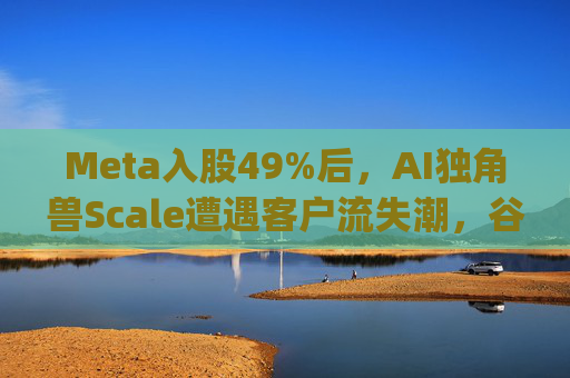Meta入股49%后，AI独角兽Scale遭遇客户流失潮，谷歌带头"逃离"  第1张
