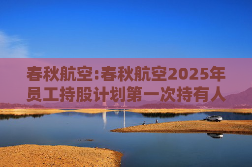 春秋航空:春秋航空2025年员工持股计划第一次持有人会议决议公告