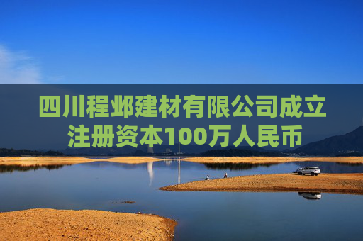 四川程邺建材有限公司成立 注册资本100万人民币