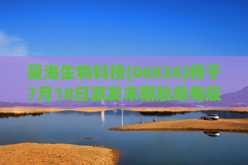 昊海生物科技(06826)将于7月18日派发末期股息每股0.6元
