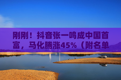 刚刚！抖音张一鸣成中国首富，马化腾涨45%（附名单）