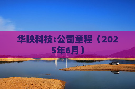 华映科技:公司章程（2025年6月）  第1张