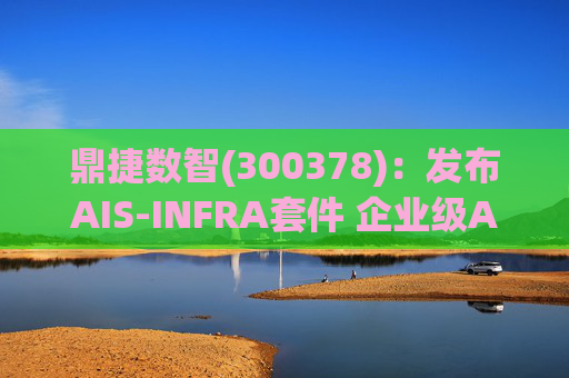 鼎捷数智(300378)：发布AIS-INFRA套件 企业级AGENT全栈式布局