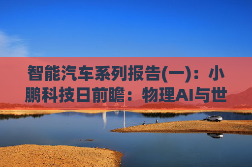 智能汽车系列报告(一):小鹏科技日前瞻:物理AI与世界模型或有突破 第1张 智能汽车系列报告(一):小鹏科技日前瞻:物理AI与世界模型或有突破 第1张