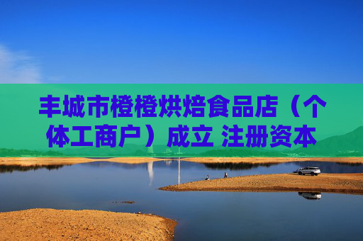 丰城市橙橙烘焙食品店（个体工商户）成立 注册资本3万人民币