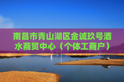南昌市青山湖区金诚玖号酒水商贸中心(个体工商户)成立 注册资本5万人民币