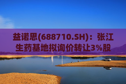 益诺思(688710.SH)：张江生药基地拟询价转让3%股份  第1张