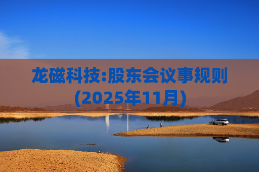 龙磁科技:股东会议事规则(2025年11月)  第1张