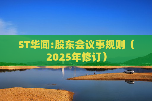 ST华闻:股东会议事规则（2025年修订）