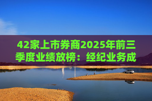 42家上市券商2025年前三季度业绩放榜：经纪业务成增长引擎 11家营收超百亿元