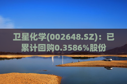卫星化学(002648.SZ)：已累计回购0.3586%股份