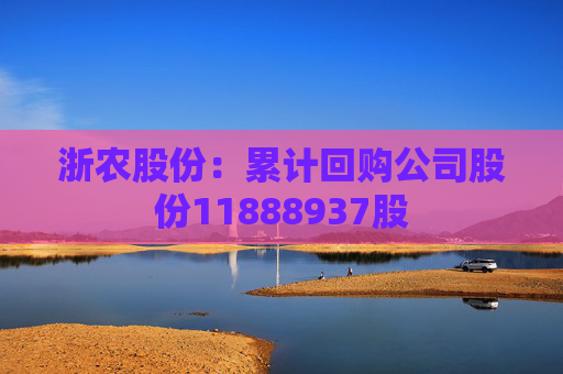 浙农股份：累计回购公司股份11888937股