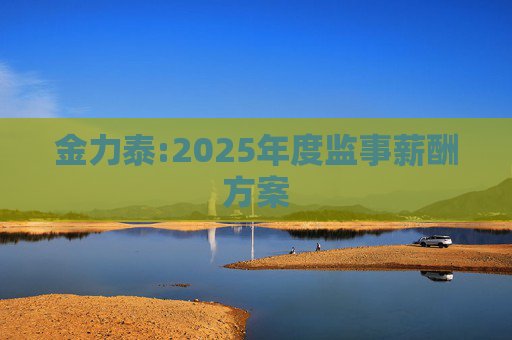 金力泰:2025年度监事薪酬方案