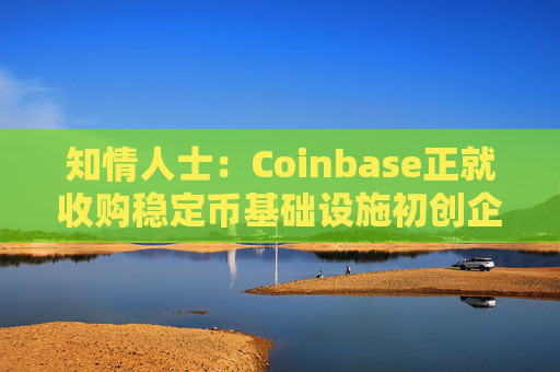知情人士：Coinbase正就收购稳定币基础设施初创企业BVNK进行后期谈判