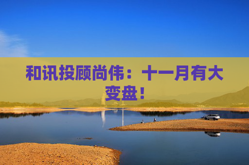 和讯投顾尚伟：十一月有大变盘！