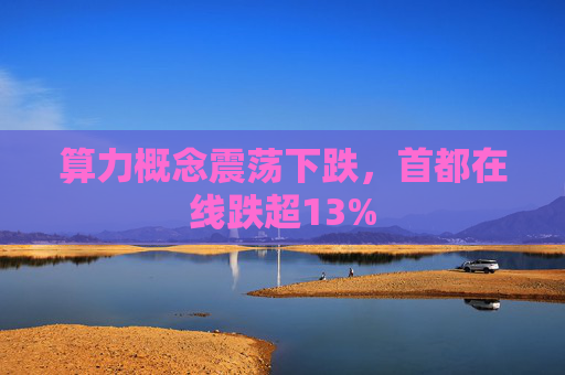 算力概念震荡下跌，首都在线跌超13%