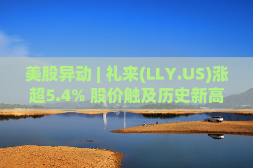 美股异动 | 礼来(LLY.US)涨超5.4% 股价触及历史新高  第1张