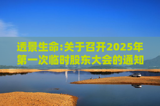 透景生命:关于召开2025年第一次临时股东大会的通知