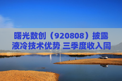 曙光数创（920808）披露液冷技术优势 三季度收入同比增长84%  第1张
