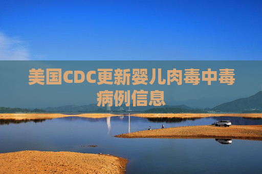 美国CDC更新婴儿肉毒中毒病例信息