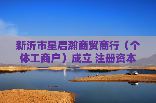新沂市星启瀚商贸商行（个体工商户）成立 注册资本5万人民币