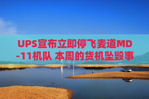 UPS宣布立即停飞麦道MD-11机队 本周的货机坠毁事故已致十余人遇难  第1张