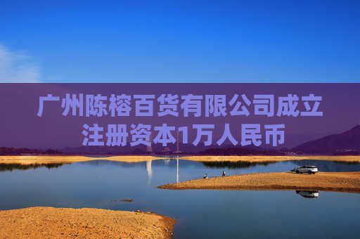 广州陈榕百货有限公司成立 注册资本1万人民币  第1张