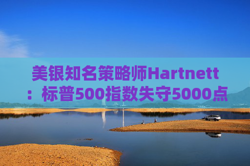美银知名策略师Hartnett：标普500指数失守5000点且特朗普支持率下降，将是“全仓”买入时机  第1张
