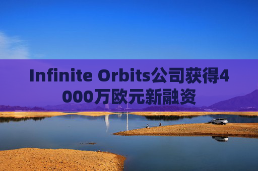 Infinite Orbits公司获得4000万欧元新融资