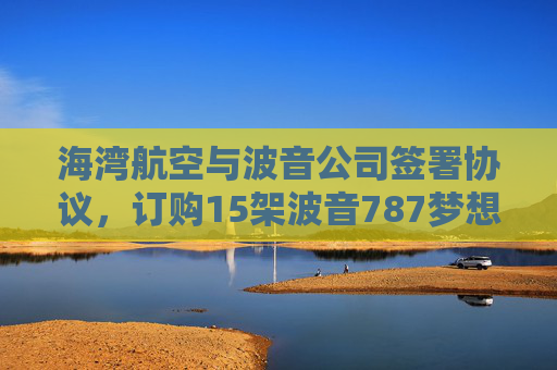 海湾航空与波音公司签署协议，订购15架波音787梦想客机  第1张