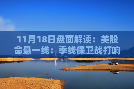 11月18日盘面解读：美股命悬一线：季线保卫战打响，多重变量搅动市场神经  第1张
