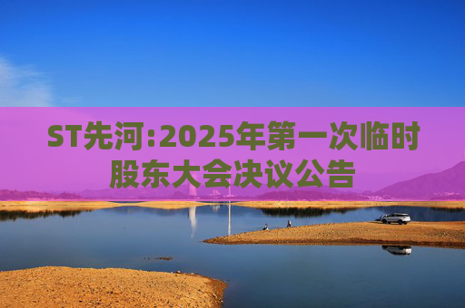 ST先河:2025年第一次临时股东大会决议公告