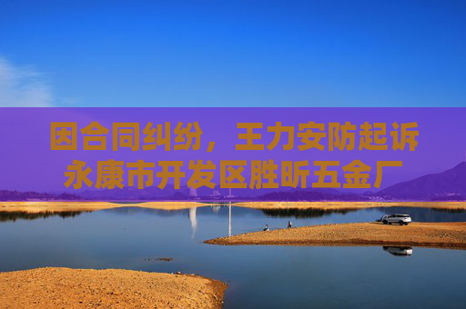 因合同纠纷，王力安防起诉永康市开发区胜昕五金厂