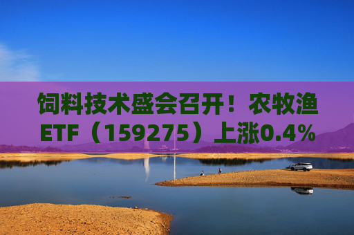 饲料技术盛会召开!农牧渔ETF(159275)上涨0.4%!机构:养殖业去化动力增强,动保景气回升 第1张 饲料技术盛会召开!农牧渔ETF(159275)上涨0.4%!机构:养殖业去化动力增强,动保景气回升 第1张