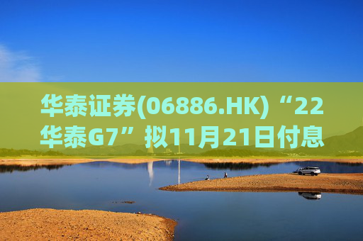 华泰证券(06886.HK)“22华泰G7”拟11月21日付息