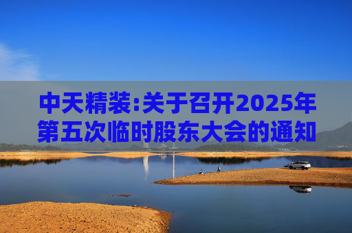中天精装:关于召开2025年第五次临时股东大会的通知