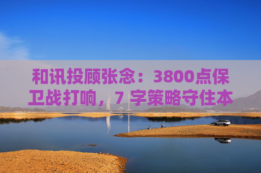 和讯投顾张念：3800点保卫战打响，7 字策略守住本金