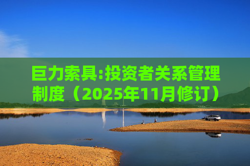 巨力索具:投资者关系管理制度（2025年11月修订）  第1张