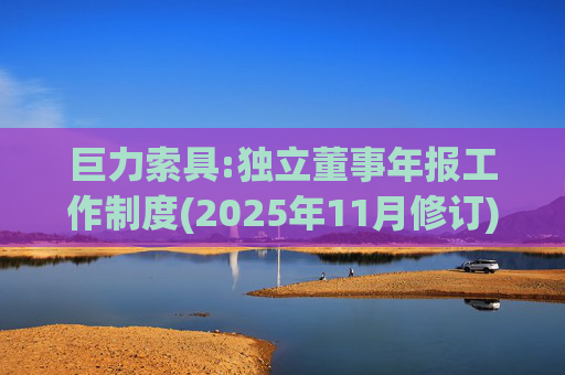 巨力索具:独立董事年报工作制度(2025年11月修订)