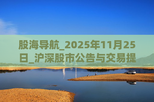 股海导航_2025年11月25日_沪深股市公告与交易提示