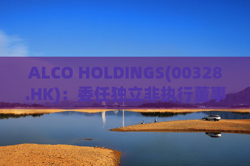 ALCO HOLDINGS(00328.HK)：委任独立非执行董事朱凯勤为授权代表