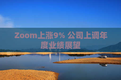 Zoom上涨9% 公司上调年度业绩展望