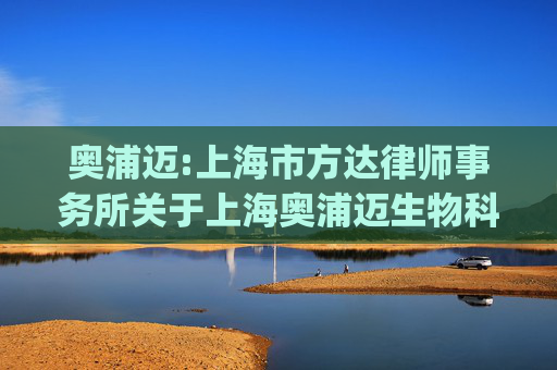 奥浦迈:上海市方达律师事务所关于上海奥浦迈生物科技股份有限公司发行股份及支付现金购买资产并募集配套资金的补充法律意见书（二)（二次修订稿）