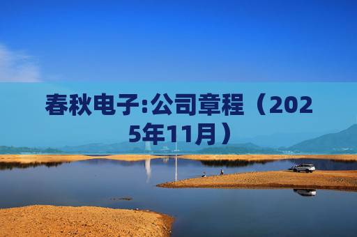 春秋电子:公司章程（2025年11月）