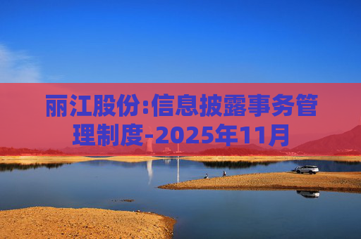 丽江股份:信息披露事务管理制度-2025年11月  第1张
