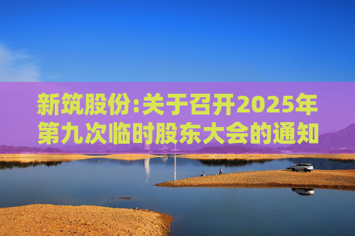 新筑股份:关于召开2025年第九次临时股东大会的通知公告