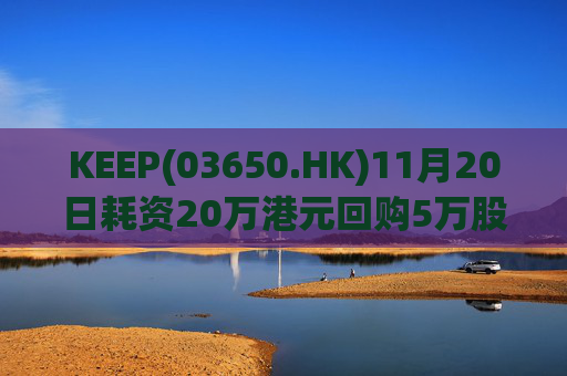 KEEP(03650.HK)11月20日耗资20万港元回购5万股