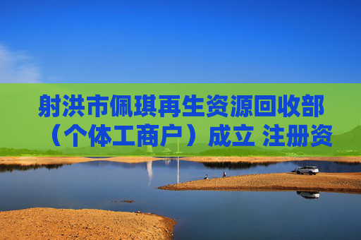 射洪市佩琪再生资源回收部（个体工商户）成立 注册资本1万人民币