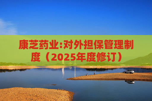康芝药业:对外担保管理制度（2025年度修订）